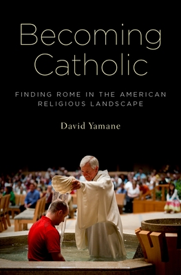 Becoming Catholic: Finding Rome in the American Religious Landscape - Yamane, David