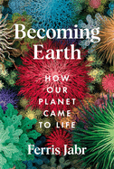 Becoming Earth: How Our Planet Came to Life