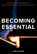 Becoming Essential: For Associations, the Question Is: Do You Want to Survive, or Do You Want to Thrive?