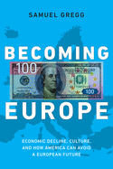 Becoming Europe: Economic Decline, Culture and How America Can Avoid a European Future