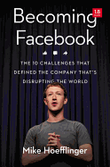 Becoming Facebook: The 10 Challenges That Defined the Company That's Disrupting the World