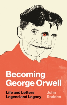 Becoming George Orwell: Life and Letters, Legend and Legacy - Rodden, John
