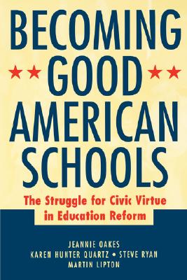 Becoming Good American Schools: The Struggle for Civic Virtue in Education Reform - Oakes, and Lipton, and Quartz