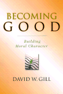 Becoming Good: Building Moral Character - Gill, David W