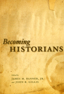 Becoming Historians - Banner Jr, James M (Editor), and Gillis, John R (Editor)