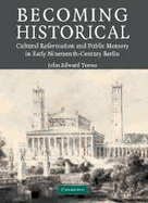 Becoming Historical: Cultural Reformation and Public Memory in Early Nineteenth-Century Berlin