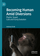 Becoming Human Amid Diversions: Playful, Stupid, Cute and Funny Evolution.