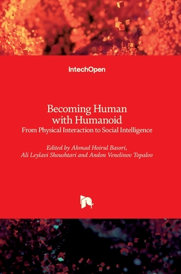 Becoming Human with Humanoid: From Physical Interaction to Social Intelligence - Basori, Ahmad Hoirul (Editor), and Shoushtari, Ali Leylavi (Editor), and Topalov, Andon Venelinov (Editor)