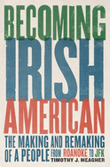 Becoming Irish American: The Making and Remaking of a People from Roanoke to JFK