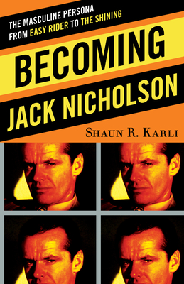 Becoming Jack Nicholson: The Masculine Persona from Easy Rider to The Shining - Karli, Shaun R