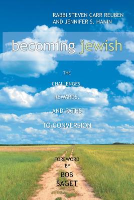 Becoming Jewish: The Challenges, Rewards, and Paths to Conversion - Reuben, Rabbi Steven Carr, and Hanin, Jennifer S, and Saget, Bob (Foreword by)