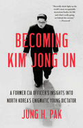 Becoming Kim Jong Un: A Former CIA Officer's Insights Into North Korea's Enigmatic Young Dictator