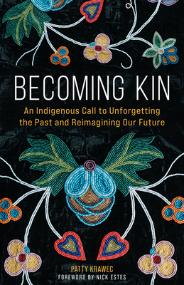 Becoming Kin: An Indigenous Call to Unforgetting the Past and Reimagining Our Future - Krawec, Patty, and Estes, Nick (Foreword by)