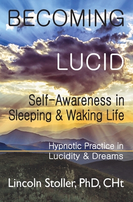 Becoming Lucid: Self-Awareness in Sleeping & Waking Life, Hypnotic Practice in Lucidity & Dreams - Stoller, Lincoln