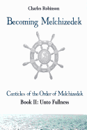 Becoming Melchizedek: Heaven's Priesthood and Your Journey: Unto Fullness