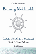 Becoming Melchizedek: The Eternal Priesthood and Your Journey: Unto Fullness, Jewish Edition