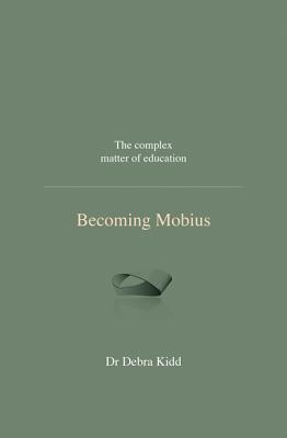 Becoming Mobius: The complex matter of education - Kidd, Dr Debra, and Gilbert, Ian (Editor)