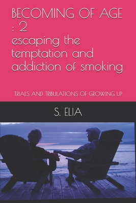 Becoming of Age: 2 escaping the temptation and addiction of smoking: TRIALS AND TRIBULATIONS OF GROWING UP - Elia, S