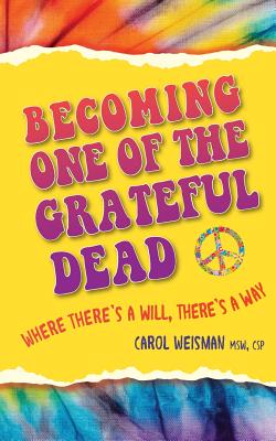 Becoming One of the Grateful Dead: Where There's a Will, There's a Way - Weisman, Carol