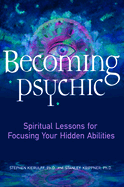 Becoming Psychic: Spiritual Lessons for Focusing Your Hidden Abilities