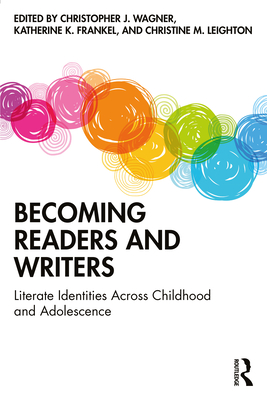 Becoming Readers and Writers: Literate Identities Across Childhood and Adolescence - Wagner, Christopher J (Editor), and Frankel, Katherine K (Editor), and Leighton, Christine M (Editor)