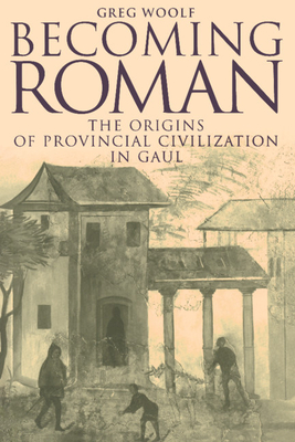 Becoming Roman: The Origins of Provincial Civilization in Gaul - Woolf, Greg, Professor