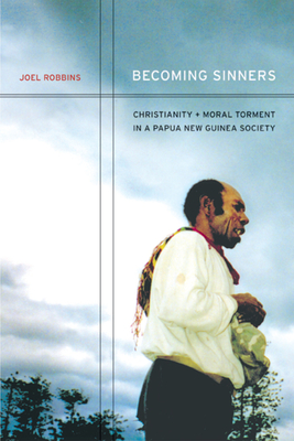 Becoming Sinners: Christianity and Moral Torment in a Papua New Guinea Society - Robbins, Joel