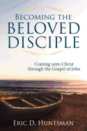 Becoming the Beloved Disciple: Coming Unto Christ Through the Gospel of John