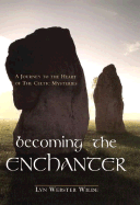 Becoming the Enchanter: A Journey to the Heart of the Celtic Mysteries