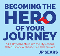 Becoming the Hero of Your Journey: A 25-Day Adventure Into the Mysterious, Gifted, Goofy, Authentic Self That You Are