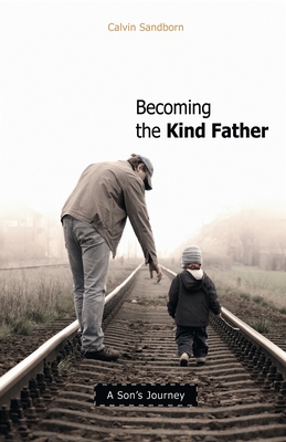 Becoming the Kind Father: A Son's Journey - Sandborn, Calvin