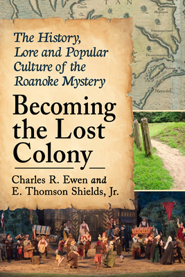 Becoming the Lost Colony: The History, Lore and Popular Culture of the Roanoke Mystery - Ewen, Charles R, and E Thomson Shields, Jr.