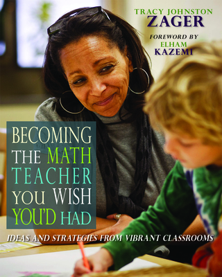 Becoming the Math Teacher You Wish You'd Had: Ideas and Strategies from Vibrant Classrooms - Johnston Zager, Tracy