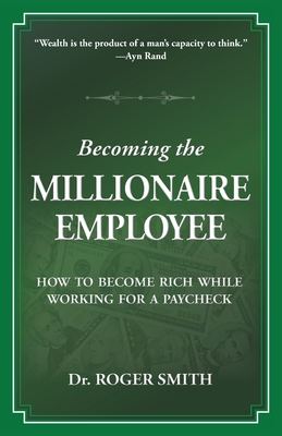Becoming the Millionaire Employee: How to Become Rich While Working for a Paycheck - Smith, Roger D