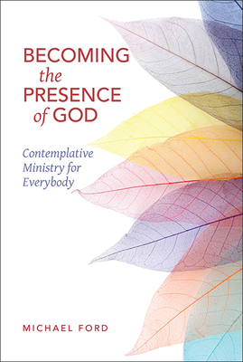 Becoming the Presence of God: Contemplative Ministry for Everybody - Ford, Michael