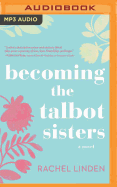 Becoming the Talbot Sisters: A Novel of Two Sisters and the Courage That Unites Them