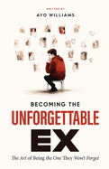 Becoming The Unforgettable Ex: The Art Of Being The One They Won't Forget