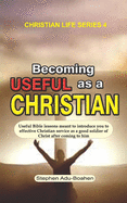 Becoming Useful as a Christian: Useful Bible lessons meant to introduce you to effective Christian service as a good soldier of Christ after coming to him