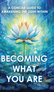 Becoming What You Are: A Concise Guide to Awakening the Light Within