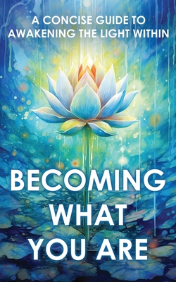 Becoming What You Are: A Concise Guide to Awakening the Light Within - Two Workers