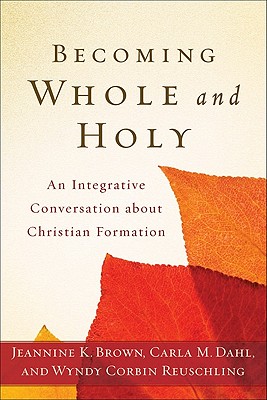 Becoming Whole and Holy - An Integrative Conversation about Christian Formation - Brown, Jeannine K., and Dahl, Carla M., and Reuschling, Wyndy Corbin