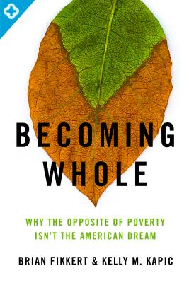 Becoming Whole: Why the Opposite of Poverty Isn't the American Dream - Fikkert, Brian, and Kapic, Kelly M