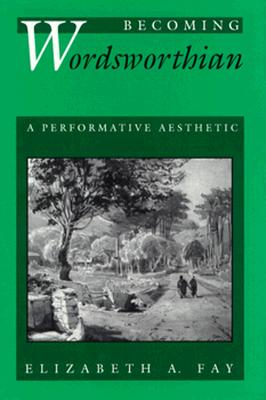 Becoming Wordsworthian: A Performative Aesthetics - Fay, Elizabeth A