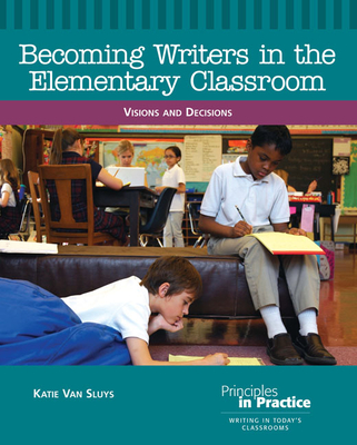 Becoming Writers in the Elementary Classroom: Visions and Decisions - Sluys, Katie Van