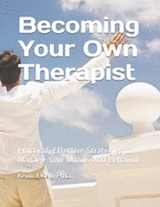 Becoming Your Own Therapist: Practical Effective Strategies to Manage Your Moods And Behavior