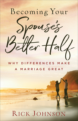 Becoming Your Spouse's Better Half: Why Differences Make a Marriage Great - Johnson, Rick