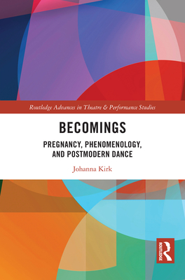 Becomings: Pregnancy, Phenomenology, and Postmodern Dance - Kirk, Johanna