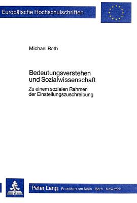 Bedeutungsverstehen Und Sozialwissenschaft: Zu Einem Sozialen Rahmen Der Einstellungszuschreibung - Roth, Michael