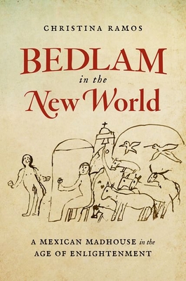 Bedlam in the New World: A Mexican Madhouse in the Age of Enlightenment - Ramos, Christina