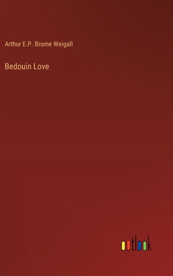 Bedouin Love - Weigall, Arthur E P Brome